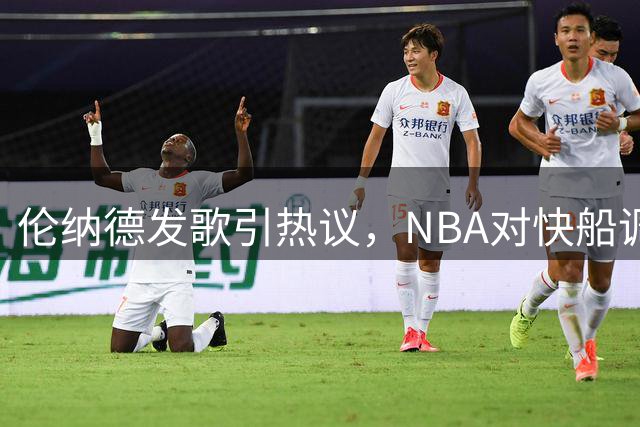 伦纳德发歌引热议，NBA对快船调查仍无定论