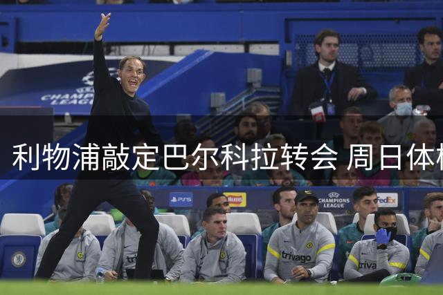 利物浦敲定巴尔科拉转会 周日体检后签约五年