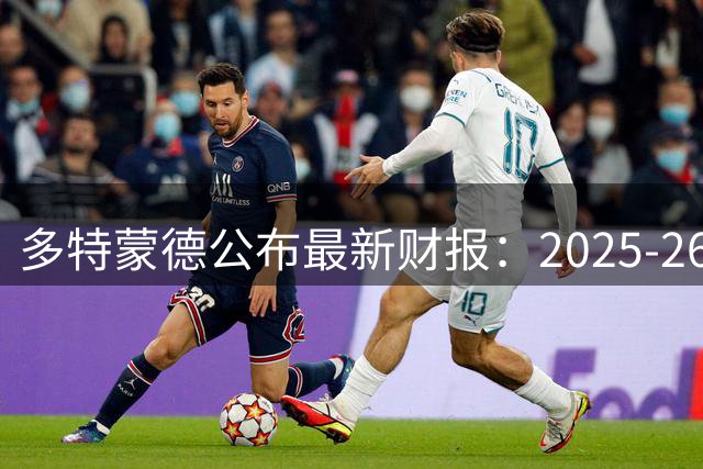 多特蒙德公布最新财报：2025-26赛季净亏逾两千万欧元