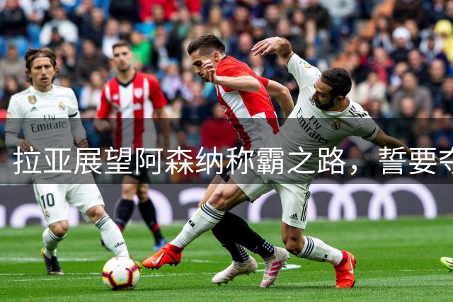 拉亚展望阿森纳称霸之路，誓要夺取全满贯