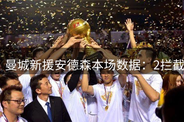 曼城新援安德森本场数据：2拦截，2抢断，1关键传球，评分6.9分
