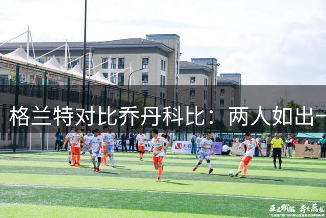 格兰特对比乔丹科比：两人如出一辙，乔丹天赋略胜半筹