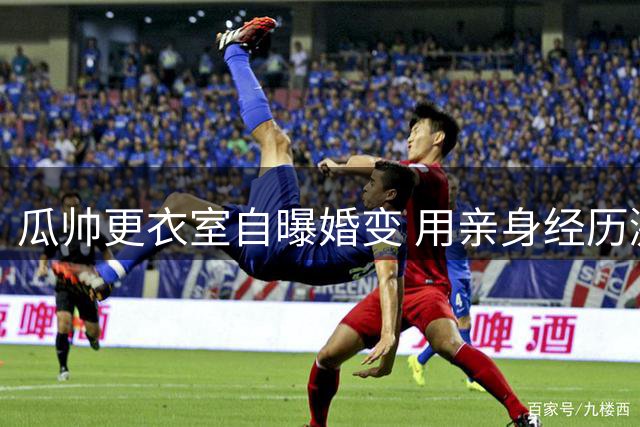 瓜帅更衣室自曝婚变 用亲身经历激励球员重燃斗志