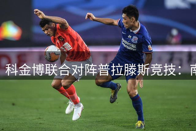 科金博联合对阵普拉滕斯竞技：南美解放者杯生死战前瞻