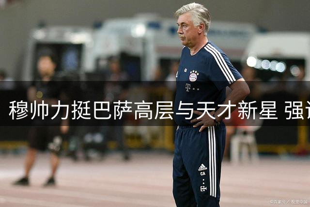 穆帅力挺巴萨高层与天才新星 强调西甲不可缺加泰豪门
