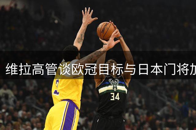 维拉高管谈欧冠目标与日本门将加盟
